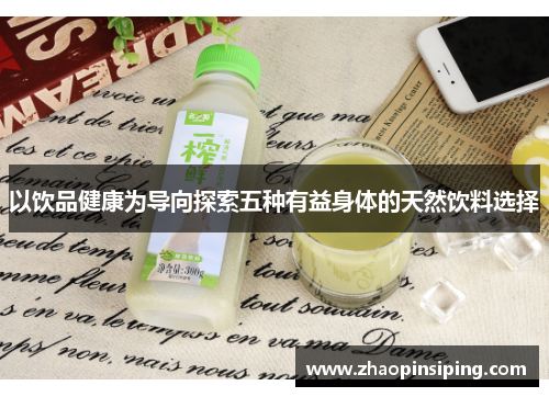以饮品健康为导向探索五种有益身体的天然饮料选择