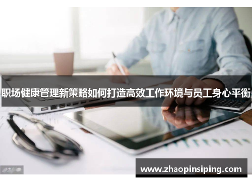 职场健康管理新策略如何打造高效工作环境与员工身心平衡 职场健康管理新策略如何打造高效工作环境与员工身心平衡