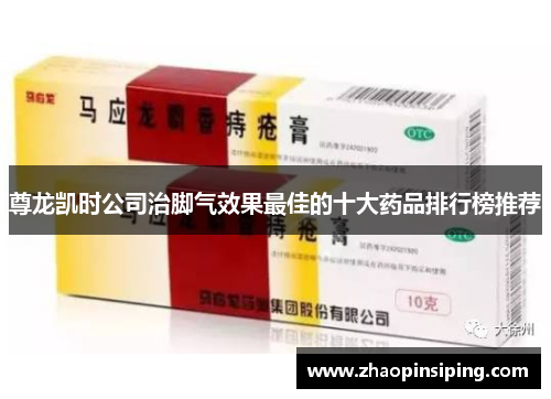 尊龙凯时公司治脚气效果最佳的十大药品排行榜推荐