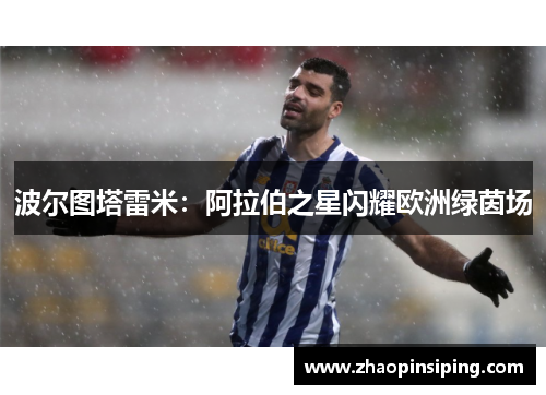波尔图塔雷米：阿拉伯之星闪耀欧洲绿茵场